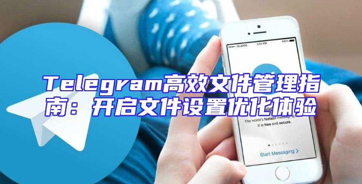 Telegram高效文件管理指南：开启文件设置优化体验