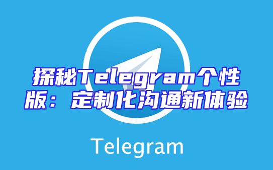 探秘Telegram个性版：定制化沟通新体验