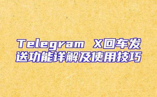 Telegram X回车发送功能详解及使用技巧