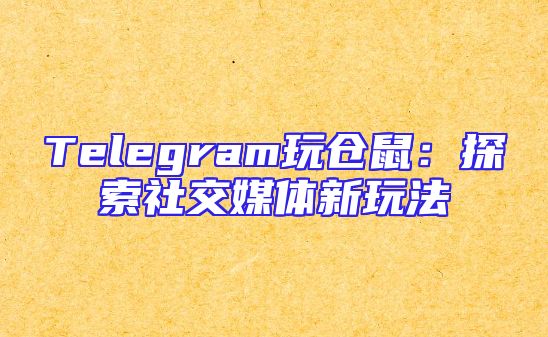 Telegram玩仓鼠：探索社交媒体新玩法