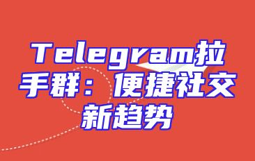 Telegram拉手群：便捷社交新趋势