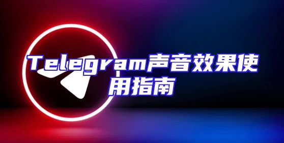 Telegram声音效果使用指南