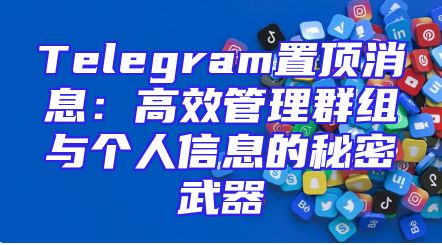 Telegram置顶消息：高效管理群组与个人信息的秘密武器