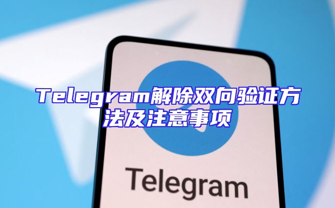 Telegram解除双向验证方法及注意事项