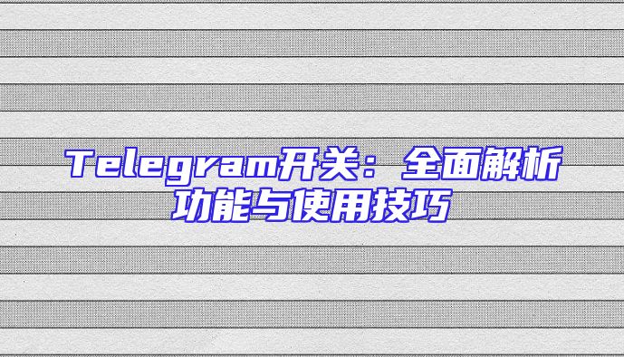 Telegram开关：全面解析功能与使用技巧