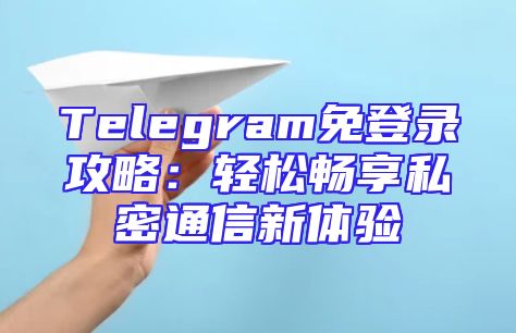 Telegram免登录攻略：轻松畅享私密通信新体验
