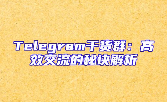 Telegram干货群：高效交流的秘诀解析