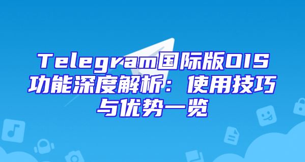 Telegram国际版OIS功能深度解析：使用技巧与优势一览