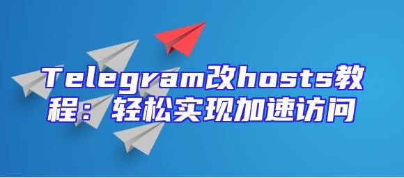 Telegram改hosts教程：轻松实现加速访问