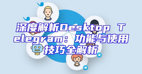 深度解析Desktop Telegram：功能与使用技巧全解析