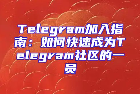 Telegram加入指南：如何快速成为Telegram社区的一员
