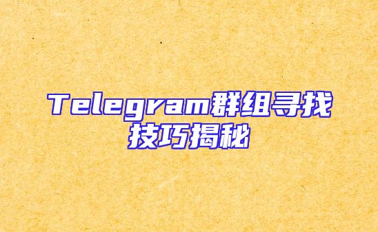 Telegram群组寻找技巧揭秘