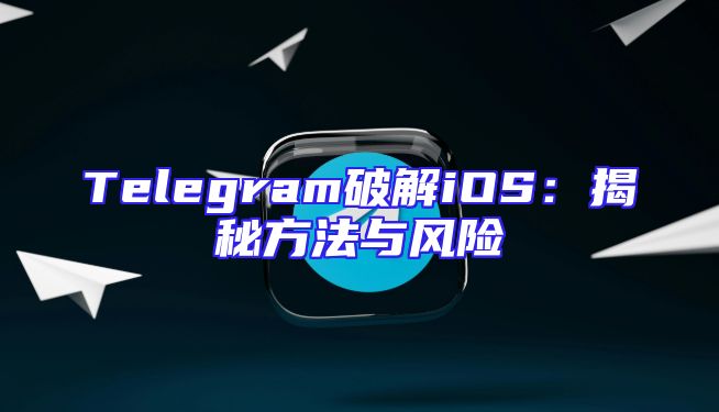 Telegram破解iOS：揭秘方法与风险