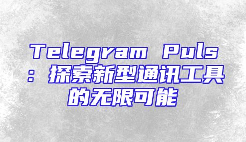 Telegram Puls：探索新型通讯工具的无限可能