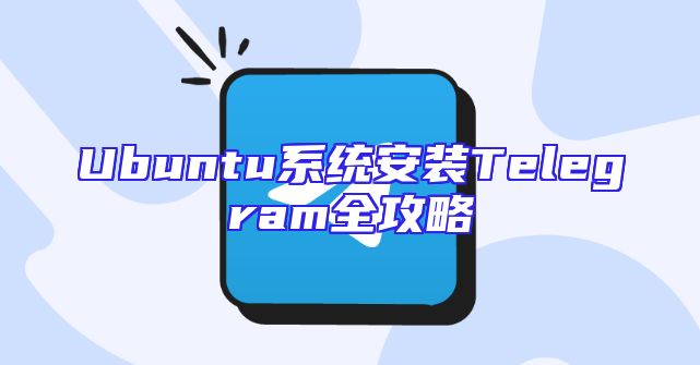 Ubuntu系统安装Telegram全攻略