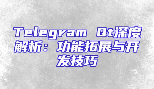 Telegram Qt深度解析：功能拓展与开发技巧