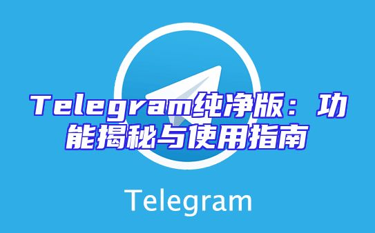 Telegram纯净版：功能揭秘与使用指南