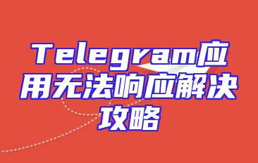 Telegram应用无法响应解决攻略