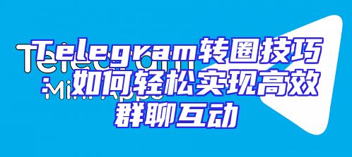 Telegram转圈技巧：如何轻松实现高效群聊互动