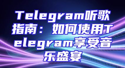 Telegram听歌指南：如何使用Telegram享受音乐盛宴