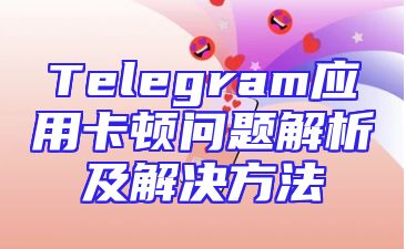 Telegram应用卡顿问题解析及解决方法