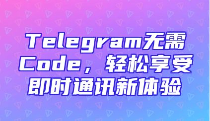 Telegram无需Code，轻松享受即时通讯新体验