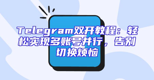 Telegram双开教程：轻松实现多账号并行，告别切换烦恼