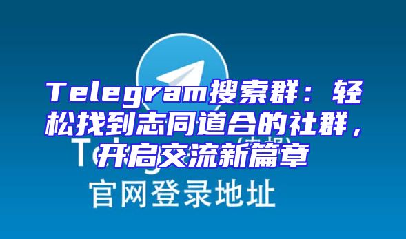 Telegram搜索群：轻松找到志同道合的社群，开启交流新篇章
