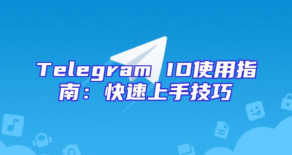 Telegram ID使用指南：快速上手技巧