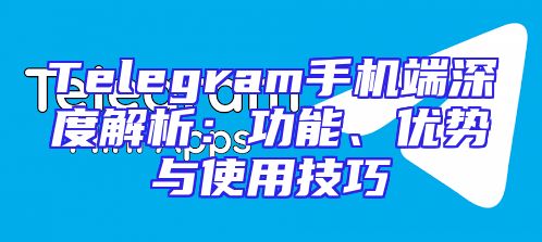 Telegram手机端深度解析：功能、优势与使用技巧