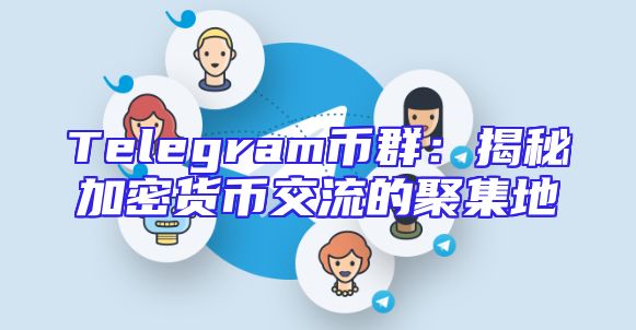 Telegram币群：揭秘加密货币交流的聚集地