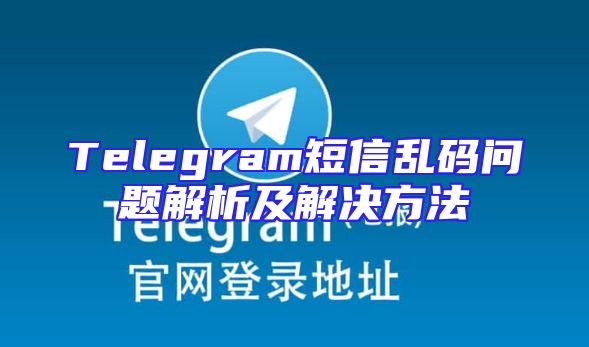 Telegram短信乱码问题解析及解决方法