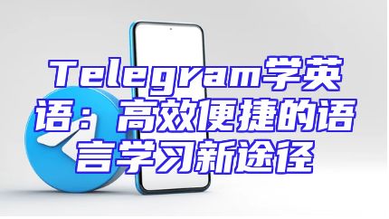 Telegram学英语：高效便捷的语言学习新途径