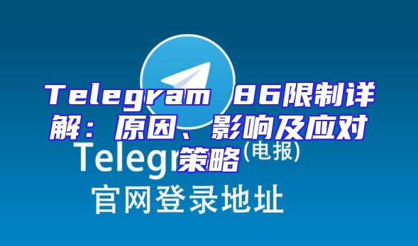 Telegram 86限制详解：原因、影响及应对策略