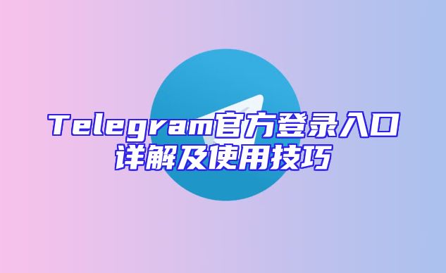 Telegram官方登录入口详解及使用技巧