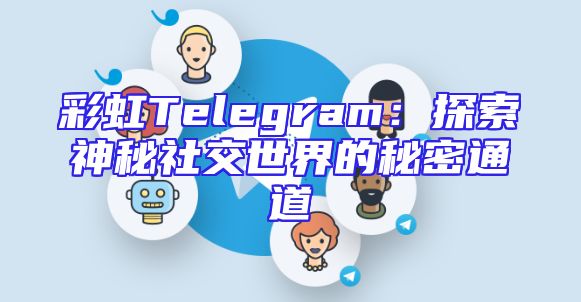 彩虹Telegram：探索神秘社交世界的秘密通道