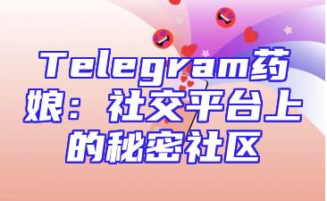Telegram药娘：社交平台上的秘密社区