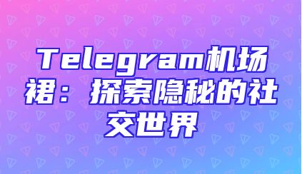 Telegram机场裙：探索隐秘的社交世界