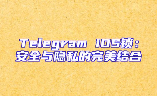 Telegram iOS锁：安全与隐私的完美结合