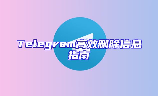 Telegram高效删除信息指南