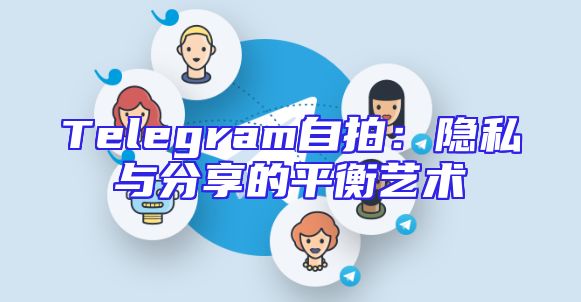 Telegram自拍：隐私与分享的平衡艺术