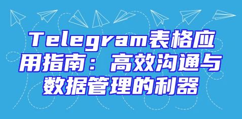 Telegram表格应用指南：高效沟通与数据管理的利器