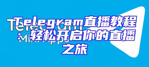 Telegram直播教程：轻松开启你的直播之旅