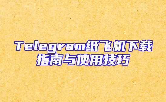Telegram纸飞机下载指南与使用技巧