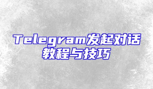 Telegram发起对话教程与技巧