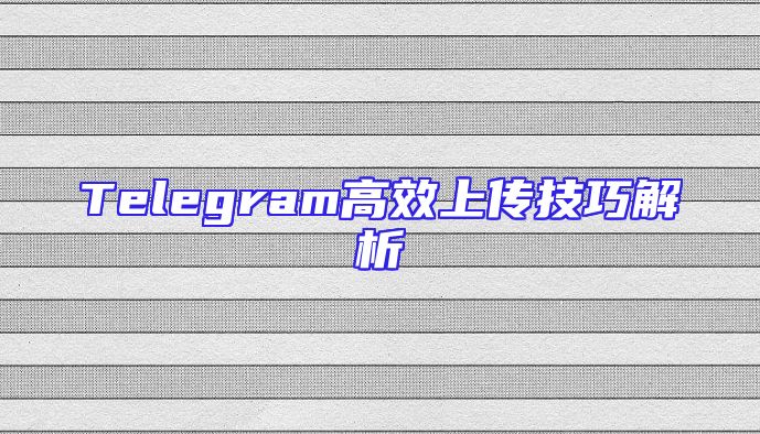 Telegram高效上传技巧解析