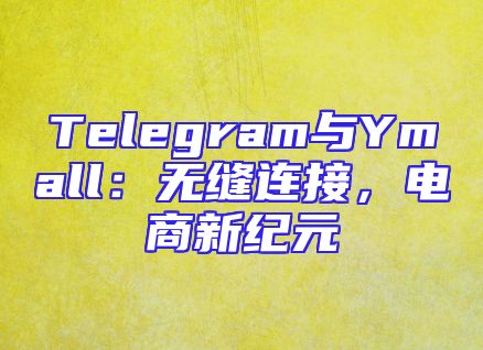 Telegram与Ymall：无缝连接，电商新纪元