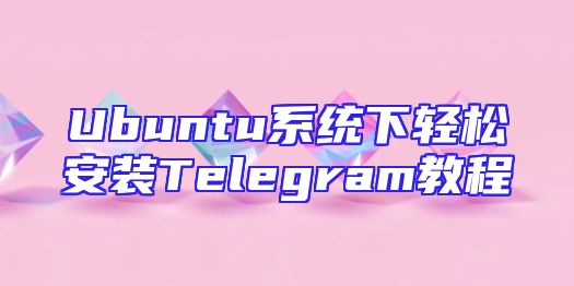 Ubuntu系统下轻松安装Telegram教程