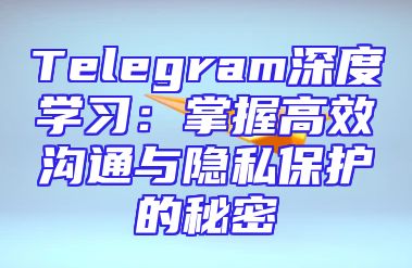Telegram深度学习：掌握高效沟通与隐私保护的秘密