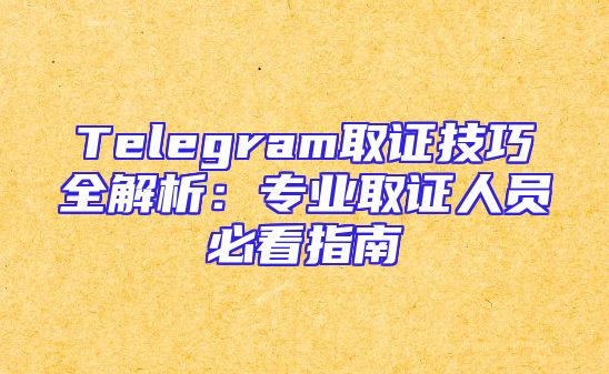 Telegram取证技巧全解析：专业取证人员必看指南